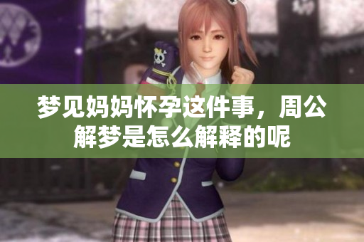 梦见妈妈怀孕这件事，周公解梦是怎么解释的呢