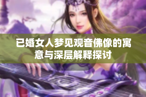 已婚女人梦见观音佛像的寓意与深层解释探讨