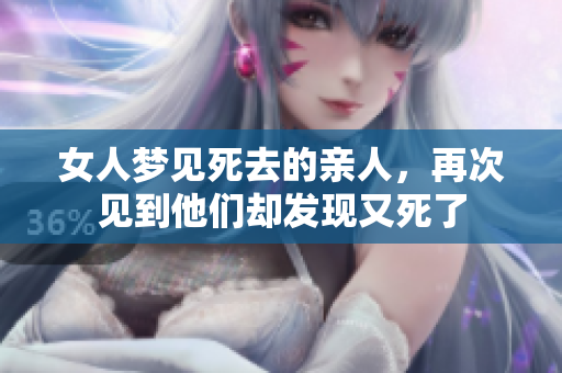 女人梦见死去的亲人，再次见到他们却发现又死了