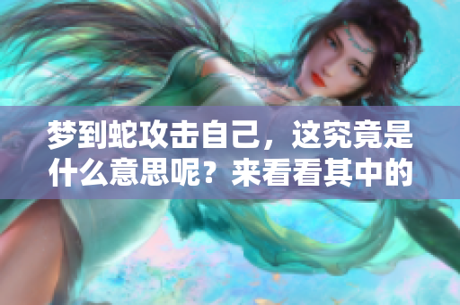 梦到蛇攻击自己，这究竟是什么意思呢？来看看其中的深意吧。