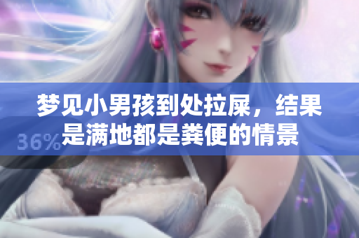 梦见小男孩到处拉屎，结果是满地都是粪便的情景