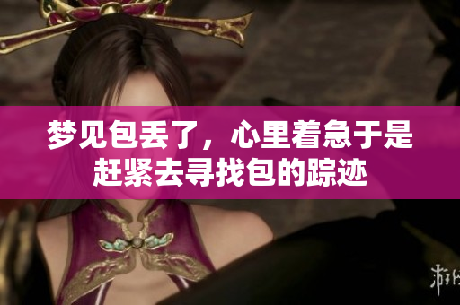 梦见包丢了，心里着急于是赶紧去寻找包的踪迹