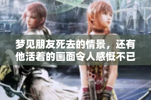 梦见朋友死去的情景，还有他活着的画面令人感慨不已