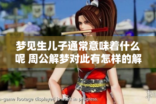 梦见生儿子通常意味着什么呢 周公解梦对此有怎样的解读与解释