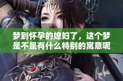 梦到怀孕的媳妇了，这个梦是不是有什么特别的寓意呢