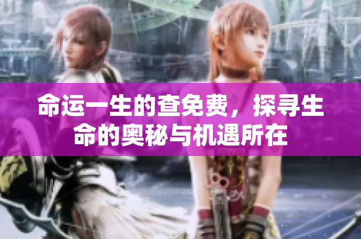 命运一生的查免费，探寻生命的奥秘与机遇所在