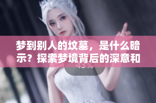 梦到别人的坟墓，是什么暗示？探索梦境背后的深意和含义