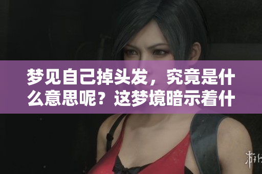 梦见自己掉头发，究竟是什么意思呢？这梦境暗示着什么呢？