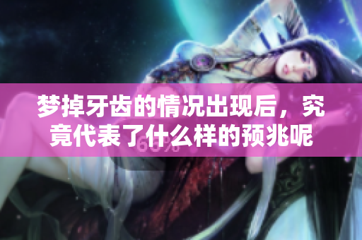 梦掉牙齿的情况出现后，究竟代表了什么样的预兆呢
