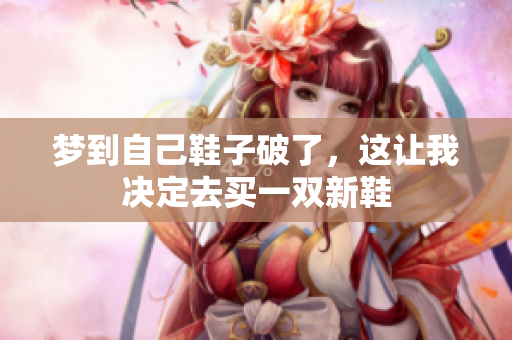 梦到自己鞋子破了，这让我决定去买一双新鞋
