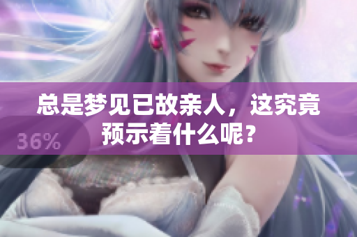 总是梦见已故亲人，这究竟预示着什么呢？