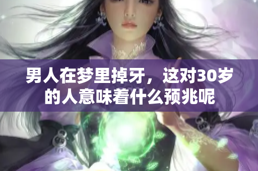 男人在梦里掉牙，这对30岁的人意味着什么预兆呢