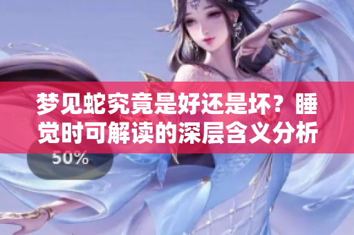 梦见蛇究竟是好还是坏？睡觉时可解读的深层含义分析