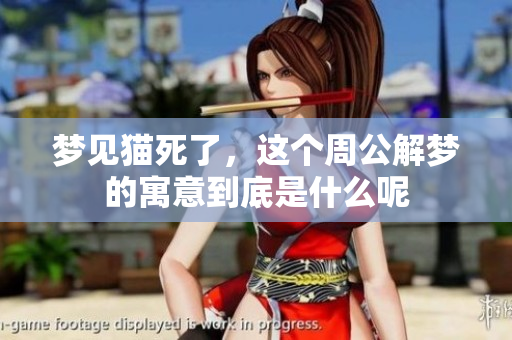 梦见猫死了，这个周公解梦的寓意到底是什么呢