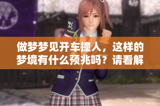 做梦梦见开车撞人，这样的梦境有什么预兆吗？请看解析。