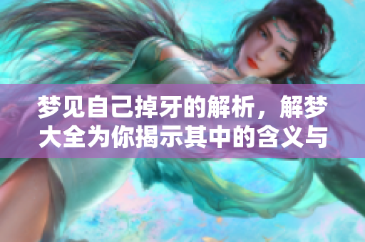 梦见自己掉牙的解析，解梦大全为你揭示其中的含义与象征