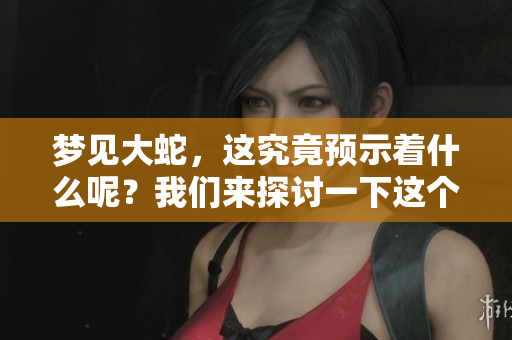 梦见大蛇，这究竟预示着什么呢？我们来探讨一下这个梦境的深意。