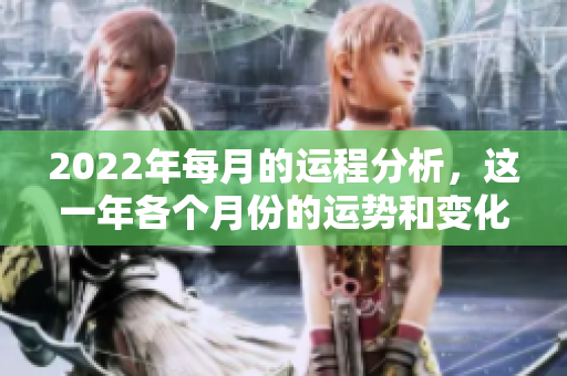 2022年每月的运程分析，这一年各个月份的运势和变化揭秘