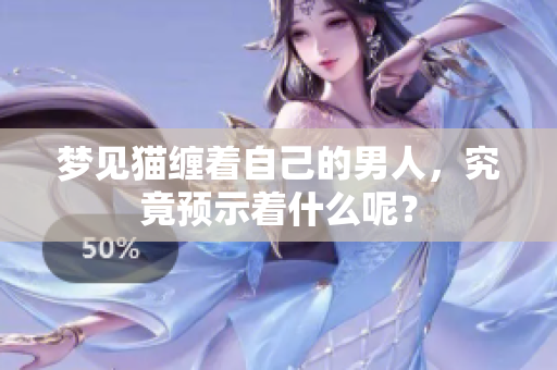 梦见猫缠着自己的男人，究竟预示着什么呢？