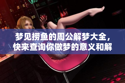 梦见捞鱼的周公解梦大全，快来查询你做梦的意义和解析吧