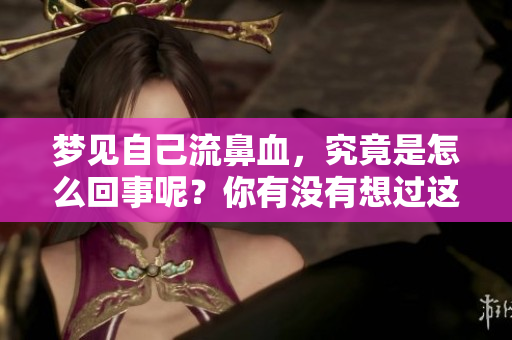梦见自己流鼻血，究竟是怎么回事呢？你有没有想过这个问题？