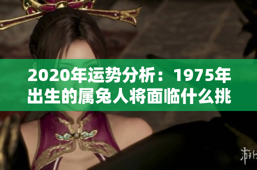 2020年运势分析：1975年出生的属兔人将面临什么挑战与机遇