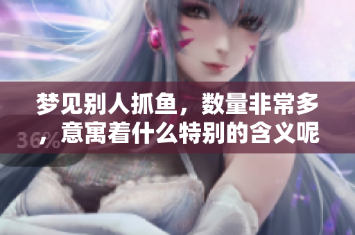 梦见别人抓鱼，数量非常多，意寓着什么特别的含义呢
