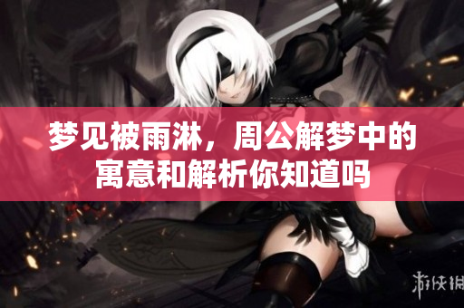 梦见被雨淋，周公解梦中的寓意和解析你知道吗