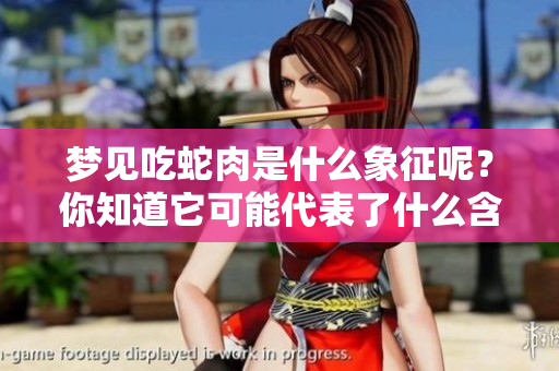 梦见吃蛇肉是什么象征呢？你知道它可能代表了什么含义吗