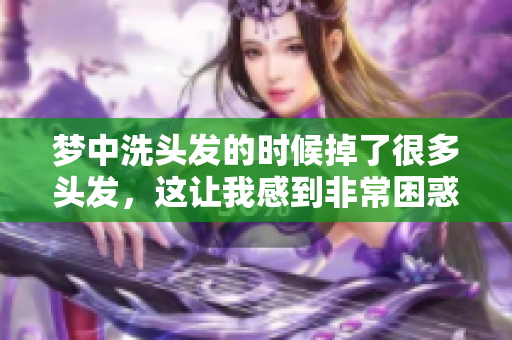 梦中洗头发的时候掉了很多头发，这让我感到非常困惑和担忧