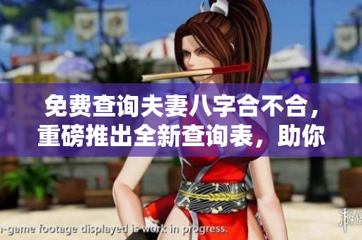 免费查询夫妻八字合不合，重磅推出全新查询表，助你了解彼此缘分