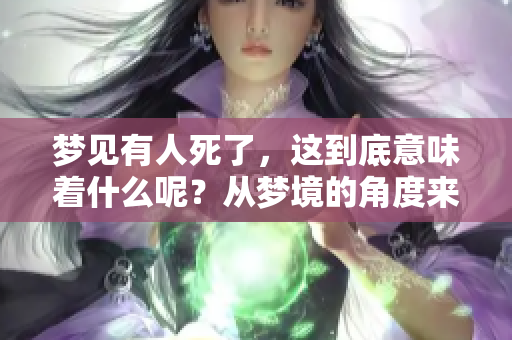 梦见有人死了，这到底意味着什么呢？从梦境的角度来看也许有特别的寓意。