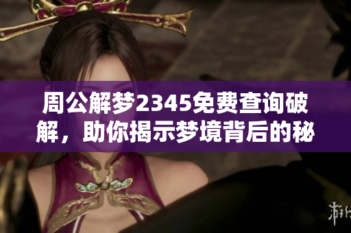 周公解梦2345免费查询破解，助你揭示梦境背后的秘密与意义