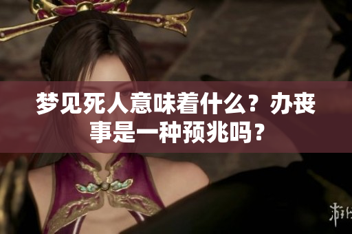 梦见死人意味着什么？办丧事是一种预兆吗？