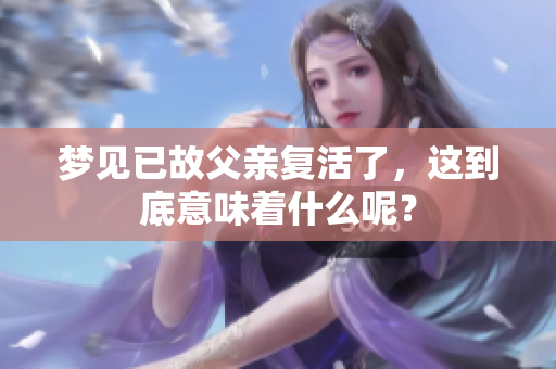 梦见已故父亲复活了，这到底意味着什么呢？