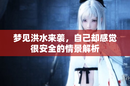 梦见洪水来袭，自己却感觉很安全的情景解析