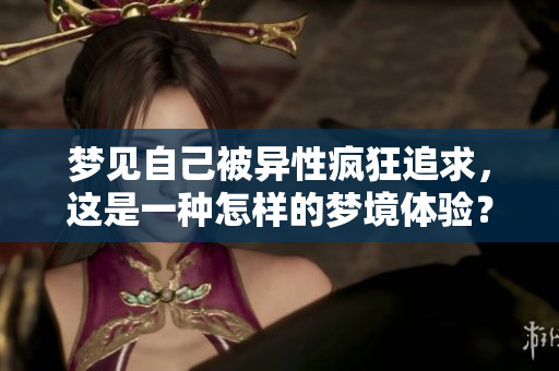 梦见自己被异性疯狂追求，这是一种怎样的梦境体验？