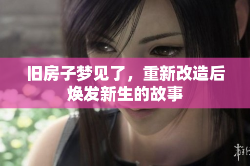旧房子梦见了，重新改造后焕发新生的故事