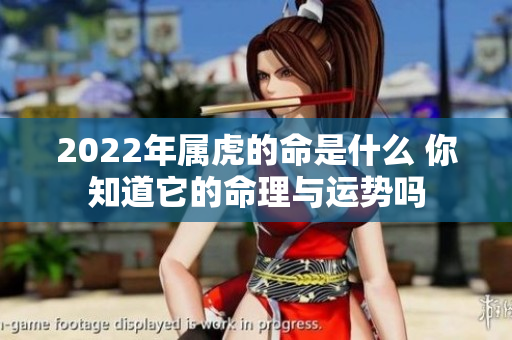 2022年属虎的命是什么 你知道它的命理与运势吗