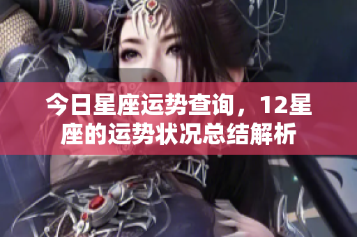 今日星座运势查询，12星座的运势状况总结解析