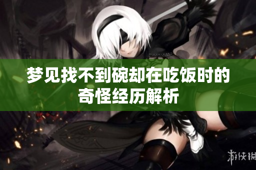 梦见找不到碗却在吃饭时的奇怪经历解析