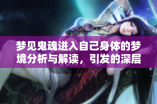 梦见鬼魂进入自己身体的梦境分析与解读，引发的深层心理探讨