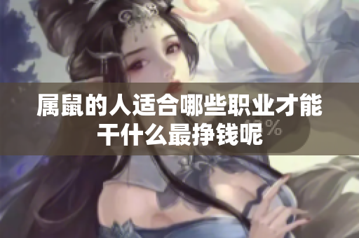 属鼠的人适合哪些职业才能干什么最挣钱呢