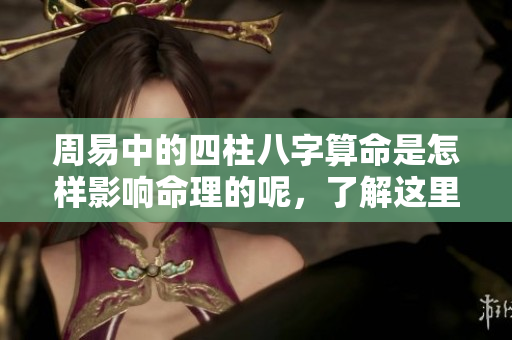周易中的四柱八字算命是怎样影响命理的呢，了解这里的奥秘吧