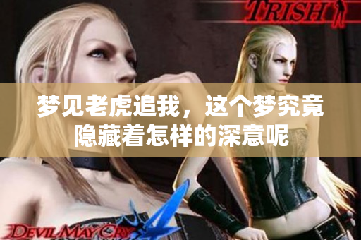 梦见老虎追我，这个梦究竟隐藏着怎样的深意呢