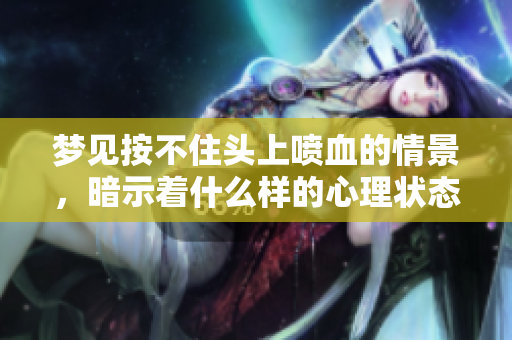 梦见按不住头上喷血的情景，暗示着什么样的心理状态呢
