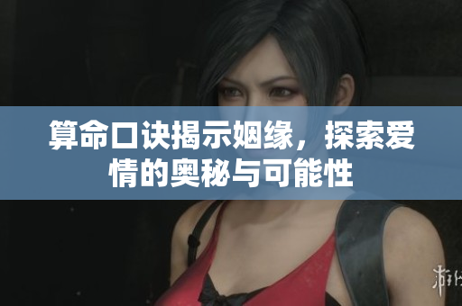 算命口诀揭示姻缘，探索爱情的奥秘与可能性