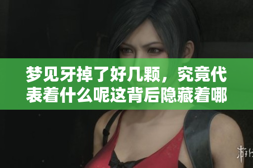 梦见牙掉了好几颗，究竟代表着什么呢这背后隐藏着哪些寓意呢