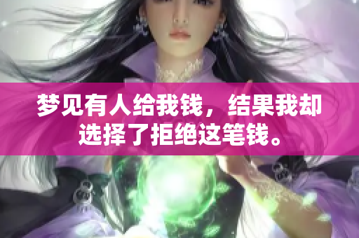 梦见有人给我钱，结果我却选择了拒绝这笔钱。