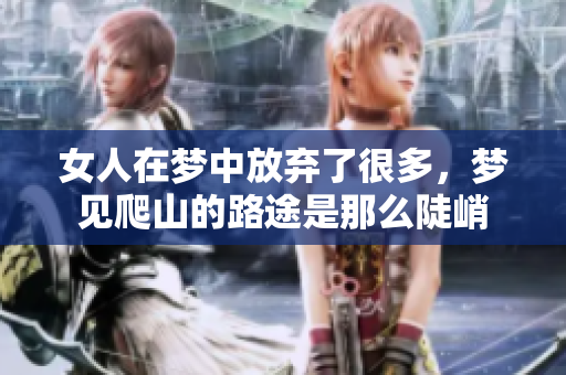 女人在梦中放弃了很多，梦见爬山的路途是那么陡峭